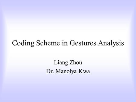 Coding Scheme in Gestures Analysis Liang Zhou Dr. Manolya Kwa.