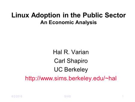 6/2/2015SIMS1 Linux Adoption in the Public Sector An Economic Analysis Hal R. Varian Carl Shapiro UC Berkeley