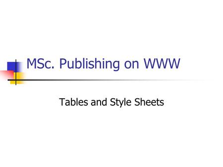 MSc. Publishing on WWW Tables and Style Sheets. Tables Tables are used to: Organize and display tabular data To create a layout for web pages.
