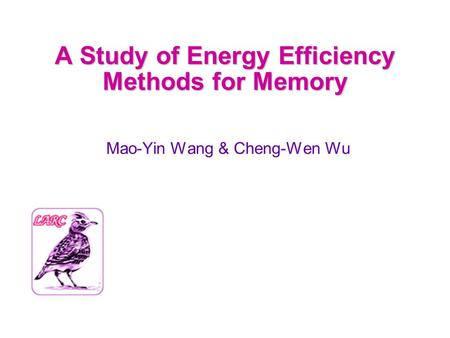 A Study of Energy Efficiency Methods for Memory Mao-Yin Wang & Cheng-Wen Wu.