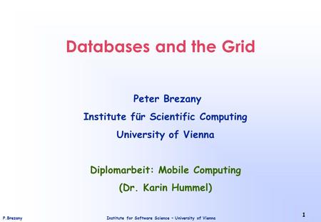 Institute for Software Science – University of ViennaP.Brezany 1 Databases and the Grid Peter Brezany Institute für Scientific Computing University of.