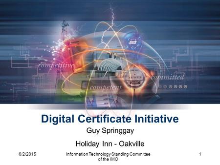 6/2/2015Information Technology Standing Committee of the IMO 1 Digital Certificate Initiative Guy Springgay Holiday Inn - Oakville.