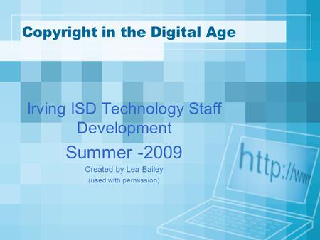 Copyright in the Digital Age Irving ISD Technology Staff Development Summer -2009 Created by Lea Bailey (used with permission)