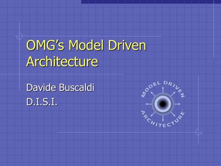 OMG’s Model Driven Architecture Davide Buscaldi D.I.S.I.