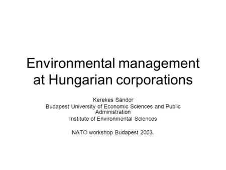 Environmental management at Hungarian corporations Kerekes Sándor Budapest University of Economic Sciences and Public Administration Institute of Environmental.