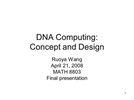 1 DNA Computing: Concept and Design Ruoya Wang April 21, 2008 MATH 8803 Final presentation.