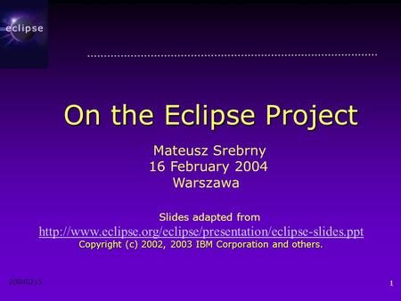 20040215 1 On the Eclipse Project Mateusz Srebrny 16 February 2004 Warszawa Slides adapted from