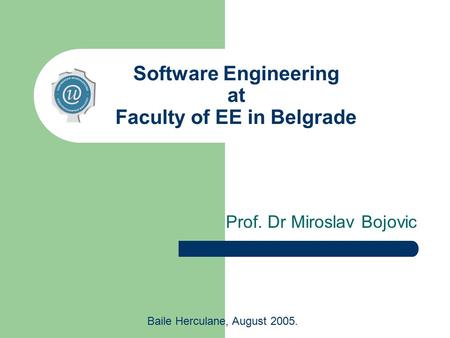 Software Engineering at Faculty of EE in Belgrade Prof. Dr Miroslav Bojovic Baile Herculane, August 2005.