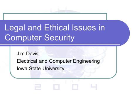 Legal and Ethical Issues in Computer Security Jim Davis Electrical and Computer Engineering Iowa State University.