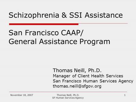 November 18, 2007Thomas Neill, Ph.D. SF Human Services Agency 1 Schizophrenia & SSI Assistance San Francisco CAAP/ General Assistance Program Thomas Neill,