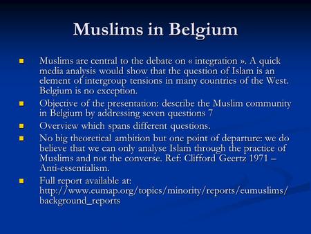 Muslims in Belgium Muslims are central to the debate on « integration ». A quick media analysis would show that the question of Islam is an element of.