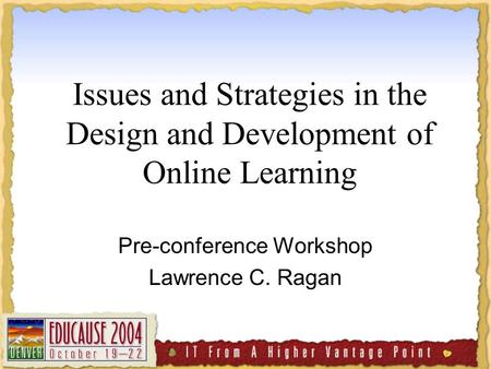 Issues and Strategies in the Design and Development of Online Learning Pre-conference Workshop Lawrence C. Ragan.