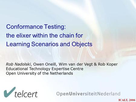 Conformance Testing: the elixer within the chain for Learning Scenarios and Objects Rob Nadolski, Owen Oneill, Wim van der Vegt & Rob Koper Educational.