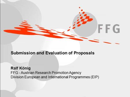 R.König / FFG, European and International Programmes (EIP)Page 1/18 Submission and Evaluation of Proposals Ralf König FFG - Austrian Research Promotion.
