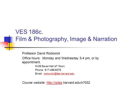 VES 186c. Film & Photography, Image & Narration Professor David Rodowick Office hours: Monday and Wednesday 3-4 pm, or by appointment. M-06 Sever Hall.