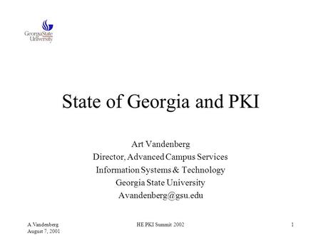 A.Vandenberg August 7, 2001 HE PKI Summit 20021 State of Georgia and PKI Art Vandenberg Director, Advanced Campus Services Information Systems & Technology.