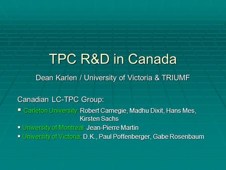 TPC R&D in Canada Dean Karlen / University of Victoria & TRIUMF Canadian LC-TPC Group:  Carleton University: Robert Carnegie, Madhu Dixit, Hans Mes, Kirsten.
