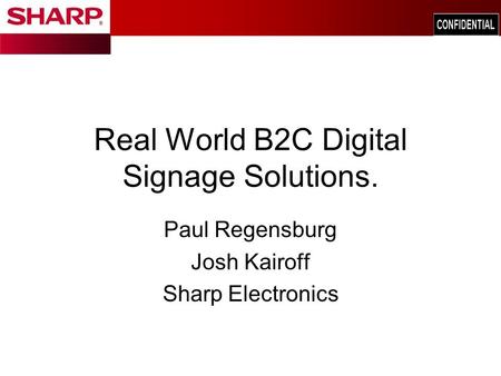 Real World B2C Digital Signage Solutions. Paul Regensburg Josh Kairoff Sharp Electronics.
