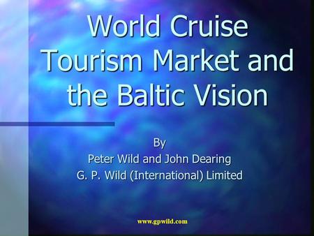 Www.gpwild.com World Cruise Tourism Market and the Baltic Vision By Peter Wild and John Dearing G. P. Wild (International) Limited.