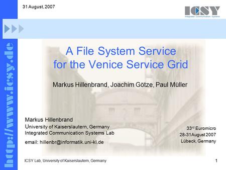 1 31 August, 2007 ICSY Lab, University of Kaiserslautern, Germany A File System Service for the Venice Service Grid 33 rd Euromicro 28-31August 2007 Lübeck,