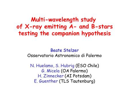 Multi-wavelength study of X-ray emitting A- and B-stars testing the companion hypothesis Beate Stelzer Osservatorio Astronomico di Palermo N. Huelamo,