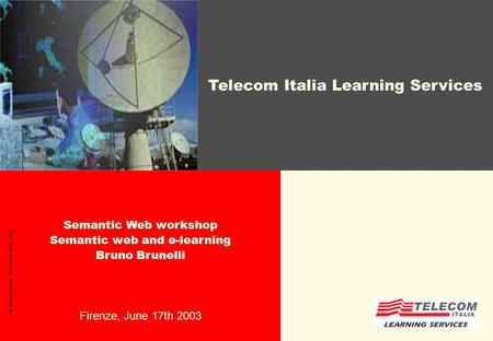 Semantic Web workshop Semantic web and e-learning Bruno Brunelli Firenze, June 17th 2003 All rights reserved - © Telecom Italia, 2002 Telecom Italia Learning.