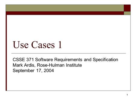 1 Use Cases 1 CSSE 371 Software Requirements and Specification Mark Ardis, Rose-Hulman Institute September 17, 2004.