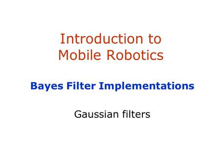 Introduction to Mobile Robotics Bayes Filter Implementations Gaussian filters.