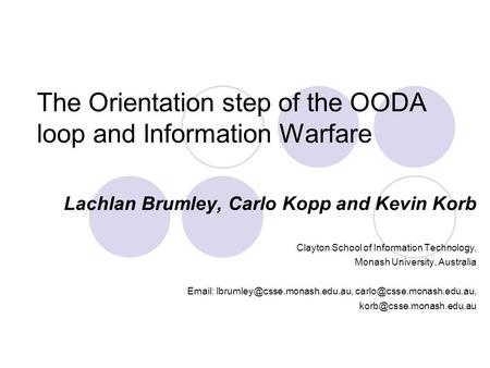 The Orientation step of the OODA loop and Information Warfare Lachlan Brumley, Carlo Kopp and Kevin Korb Clayton School of Information Technology, Monash.