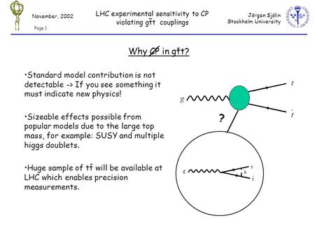 Jörgen Sjölin Stockholm University LHC experimental sensitivity to CP violating gtt couplings November, 2002 Page 1 Why CP in gtt? Standard model contribution.