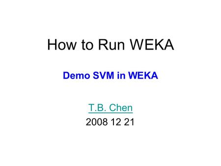 How to Run WEKA Demo SVM in WEKA T.B. Chen 2008 12 21.