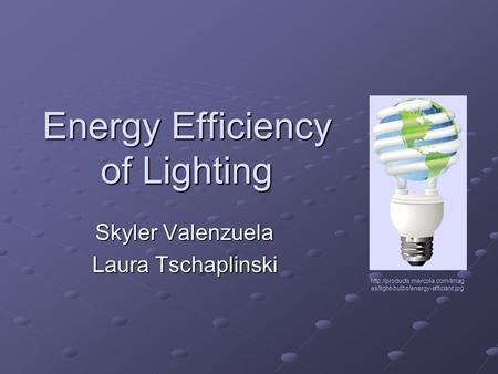 Energy Efficiency of Lighting Skyler Valenzuela Laura Tschaplinski  es/light-bulbs/energy-efficiant.jpg.