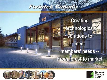 Forintek Canada Creating technological solutions to meet members’ needs -- From forest to market.