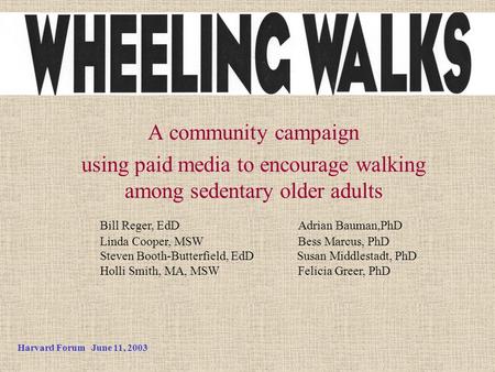 Harvard Forum June 11, 2003 A community campaign using paid media to encourage walking among sedentary older adults Bill Reger, EdDAdrian Bauman,PhD Linda.