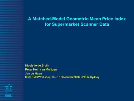A Matched-Model Geometric Mean Price Index for Supermarket Scanner Data Nicolette de Bruijn Peter Hein van Mulligen Jan de Haan Sixth EMG Workshop, 13.
