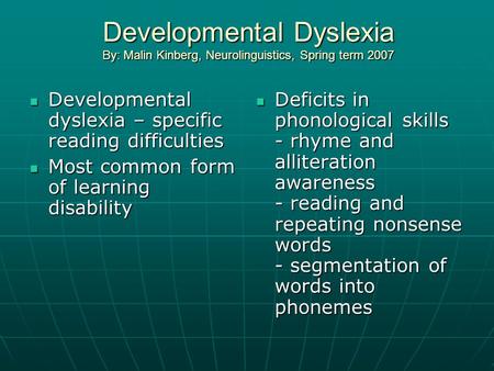 Developmental Dyslexia By: Malin Kinberg, Neurolinguistics, Spring term 2007 Developmental dyslexia – specific reading difficulties Developmental dyslexia.