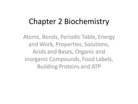 Chapter 2 Biochemistry Atoms, Bonds, Periodic Table, Energy and Work, Properties, Solutions, Acids and Bases, Organic and Inorganic Compounds, Food Labels,