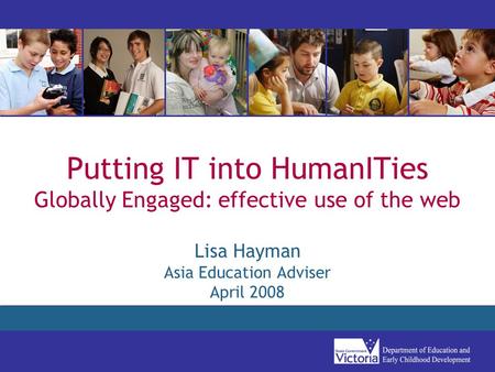 Putting IT into HumanITies Globally Engaged: effective use of the web Lisa Hayman Asia Education Adviser April 2008.