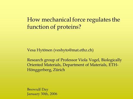 How mechanical force regulates the function of proteins? Vesa Hytönen Research group of Professor Viola Vogel, Biologically Oriented.