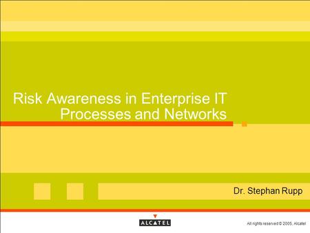 All rights reserved © 2005, Alcatel Risk Awareness in Enterprise IT Processes and Networks  Dr. Stephan Rupp.