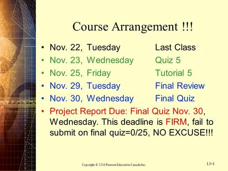 Copyright © 2006 Pearson Education Canada Inc. 13-1 Course Arrangement !!! Nov. 22,Tuesday Last Class Nov. 23,WednesdayQuiz 5 Nov. 25, FridayTutorial 5.