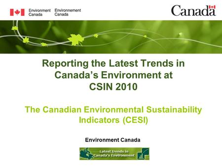 Reporting the Latest Trends in Canada’s Environment at CSIN 2010 The Canadian Environmental Sustainability Indicators (CESI) Environment Canada.