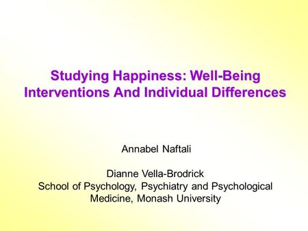 Studying Happiness: Well-Being Interventions And Individual Differences Annabel Naftali Dianne Vella-Brodrick School of Psychology, Psychiatry and Psychological.