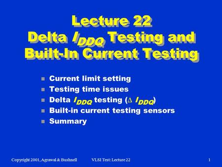 Copyright 2001, Agrawal & BushnellVLSI Test: Lecture 221 Lecture 22 Delta I DDQ Testing and Built-In Current Testing n Current limit setting n Testing.
