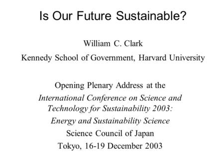 Is Our Future Sustainable? William C. Clark Kennedy School of Government, Harvard University Opening Plenary Address at the International Conference on.