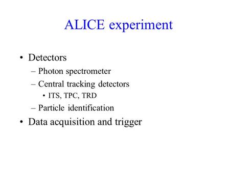 ALICE experiment Detectors –Photon spectrometer –Central tracking detectors ITS, TPC, TRD –Particle identification Data acquisition and trigger.