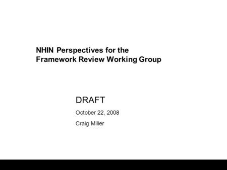 1 DRAFT October 22, 2008 Craig Miller NHIN Perspectives for the Framework Review Working Group.