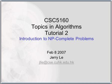 CSC5160 Topics in Algorithms Tutorial 2 Introduction to NP-Complete Problems Feb 8 2007 Jerry Le