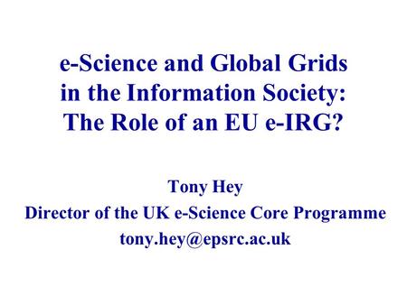 E-Science and Global Grids in the Information Society: The Role of an EU e-IRG? Tony Hey Director of the UK e-Science Core Programme