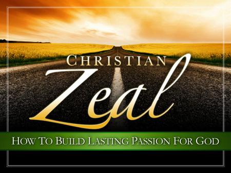 Christian Zeal. Zeal For Our God Christian Zeal: The desire and courage to exercise great energy, great wisdom, and great diligence in devotion and service.